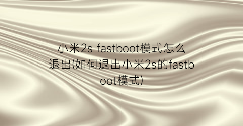 小米2sfastboot模式怎么退出(如何退出小米2s的fastboot模式)